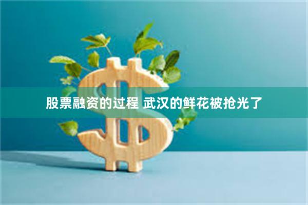 股票融资的过程 武汉的鲜花被抢光了