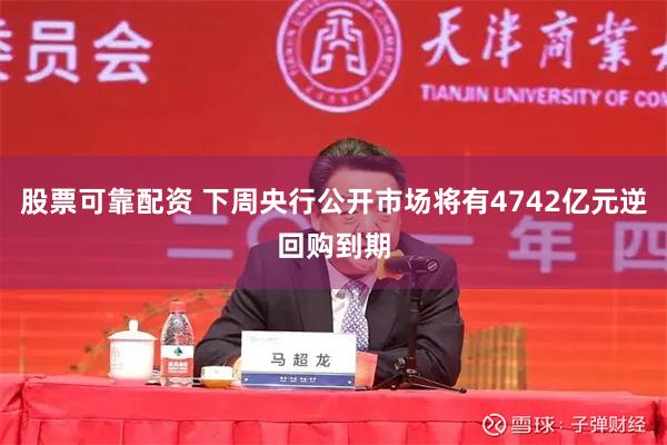 股票可靠配资 下周央行公开市场将有4742亿元逆回购到期