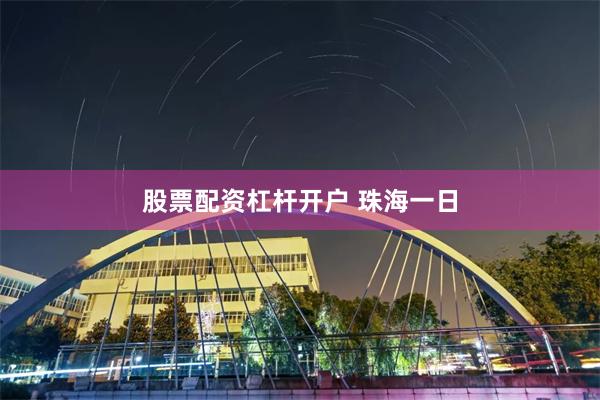 股票配资杠杆开户 珠海一日