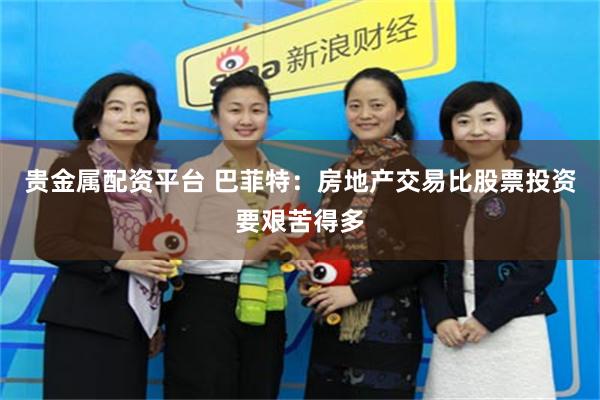 贵金属配资平台 巴菲特：房地产交易比股票投资要艰苦得多