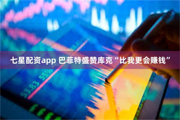 七星配资app 巴菲特盛赞库克“比我更会赚钱”