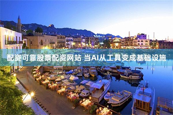 配资可靠股票配资网站 当AI从工具变成基础设施