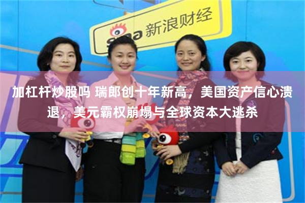 加杠杆炒股吗 瑞郎创十年新高，美国资产信心溃退，美元霸权崩塌与全球资本大逃杀