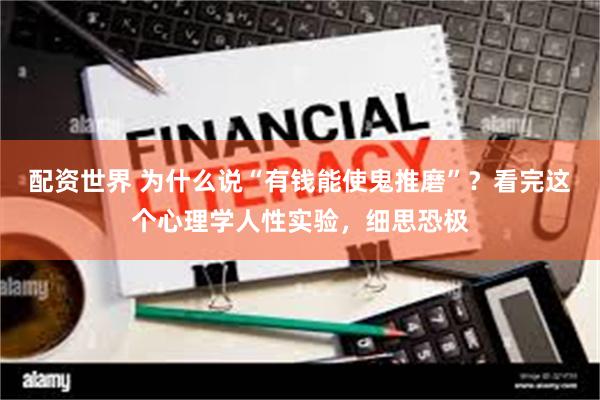 配资世界 为什么说“有钱能使鬼推磨”？看完这个心理学人性实验，细思恐极