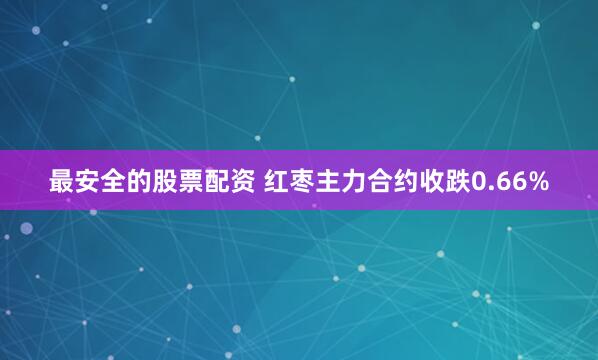 最安全的股票配资 红枣主力合约收跌0.66%