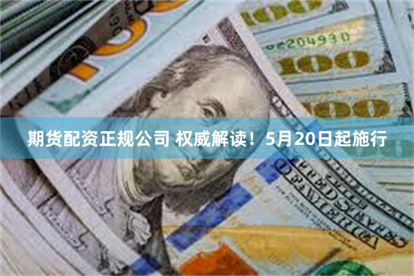 期货配资正规公司 权威解读！5月20日起施行