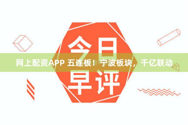 网上配资APP 五连板！宁波板块，千亿联动