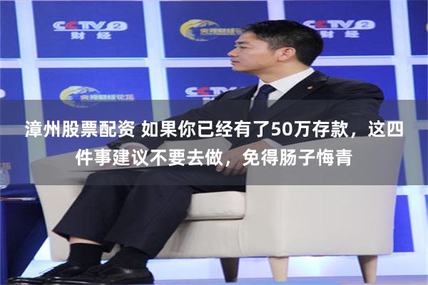 漳州股票配资 如果你已经有了50万存款，这四件事建议不要去做，免得肠子悔青