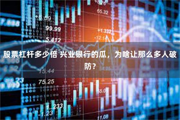 股票杠杆多少倍 兴业银行的瓜，为啥让那么多人破防？