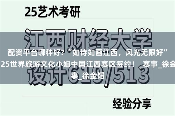 配资平台哪种好? “如诗如画江西，风光无限好”2025世界旅游文化小姐中国江西赛区签约！_赛事_徐金韬