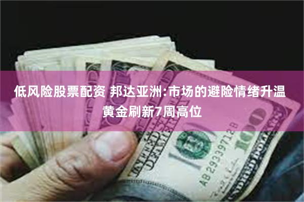 低风险股票配资 邦达亚洲:市场的避险情绪升温 黄金刷新7周高位