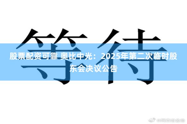 股票配资可靠 奥比中光：2025年第二次临时股东会决议公告