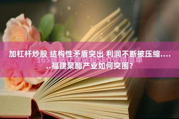 加杠杆炒股 结构性矛盾突出 利润不断被压缩......福建聚酯产业如何突围？
