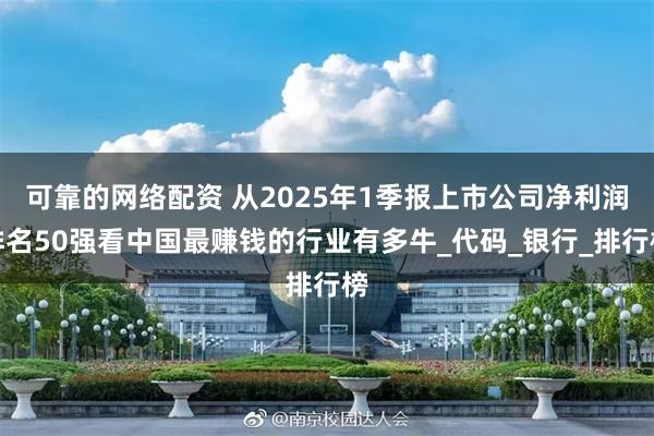 可靠的网络配资 从2025年1季报上市公司净利润排名50强看中国最赚钱的行业有多牛_代码_银行_排行榜